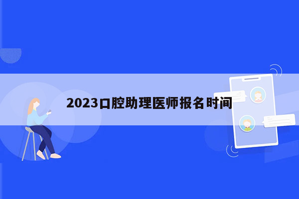 2023口腔助理医师报名时间