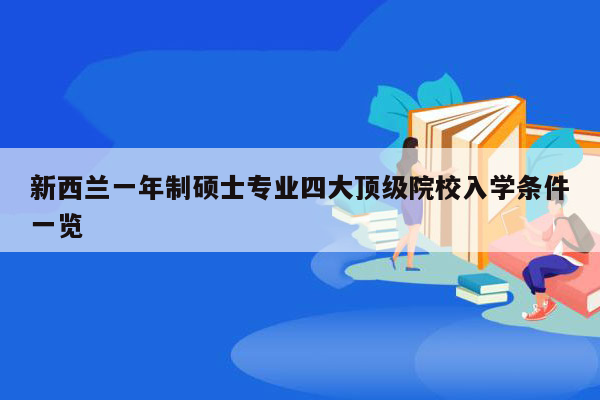 新西兰一年制硕士专业四大顶级院校入学条件一览