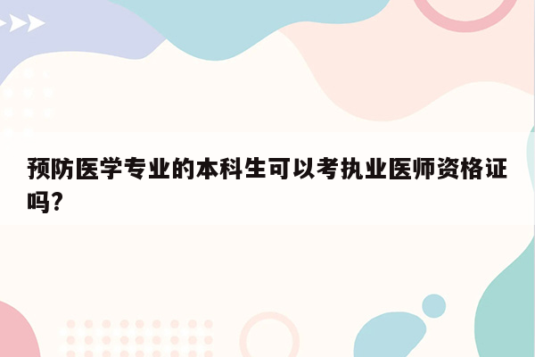 预防医学专业的本科生可以考执业医师资格证吗?