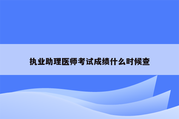 执业助理医师考试成绩什么时候查