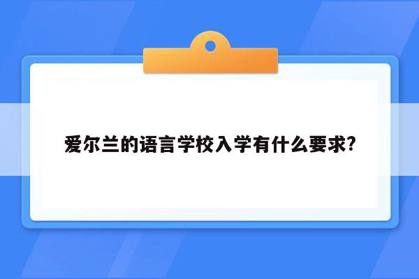 爱尔兰的语言学校入学有什么要求?