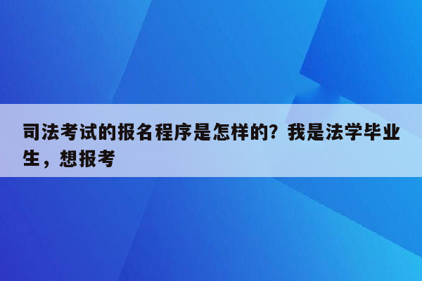 司法考试的报名程序是怎样的？我是法学毕业生，想报考