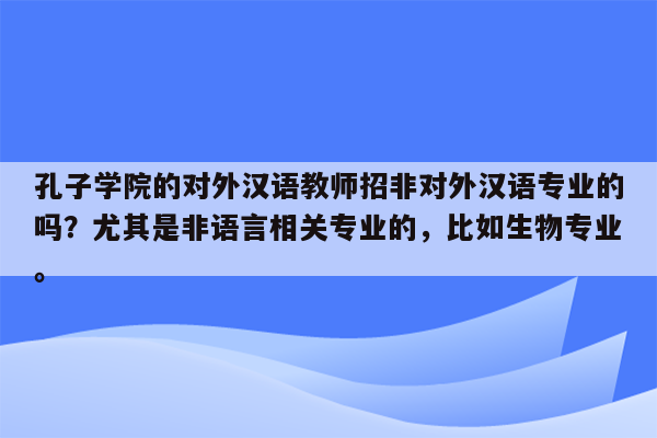 孔子学院的对外汉语教师招非对外汉语专业的吗？尤其是非语言相关专业的，比如生物专业。