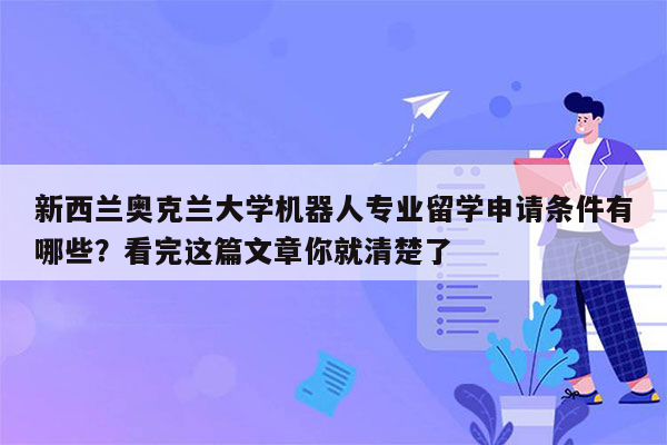 新西兰奥克兰大学机器人专业留学申请条件有哪些？看完这篇文章你就清楚了