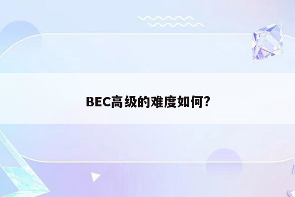 BEC高级的难度如何?