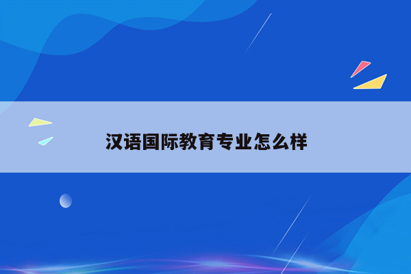 汉语国际教育专业怎么样