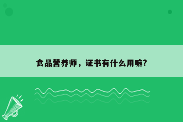 食品营养师，证书有什么用嘛?