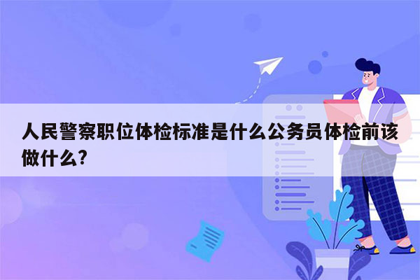 人民警察职位体检标准是什么公务员体检前该做什么?