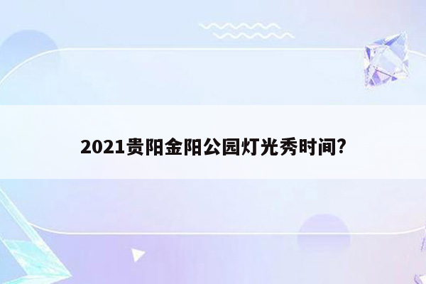 2021贵阳金阳公园灯光秀时间?