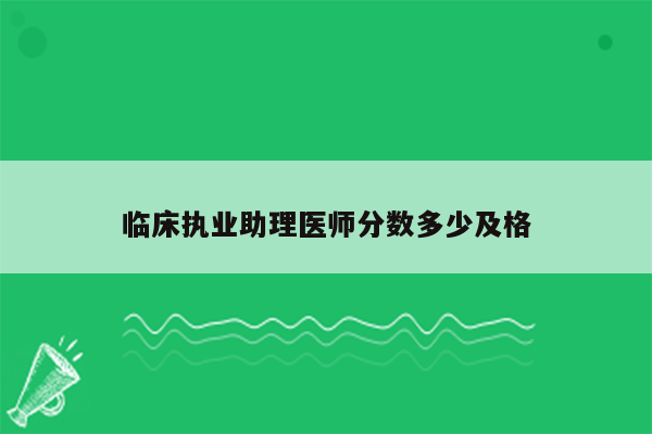 临床执业助理医师分数多少及格