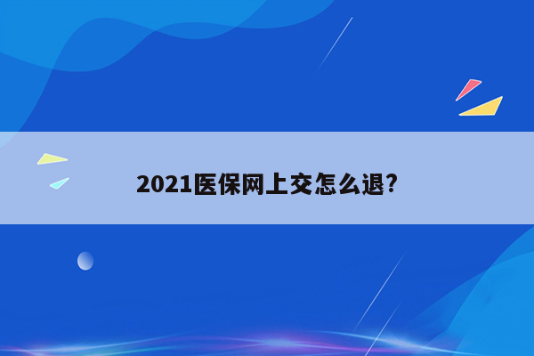 2021医保网上交怎么退?