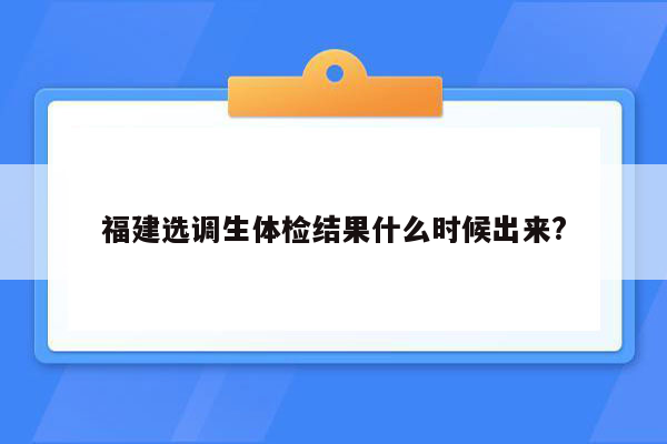 福建选调生体检结果什么时候出来?