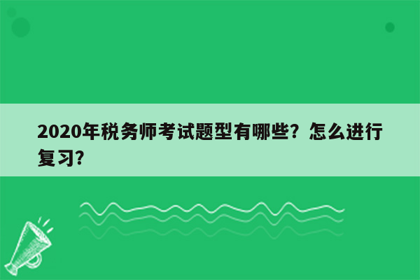 2020年税务师考试题型有哪些？怎么进行复习？