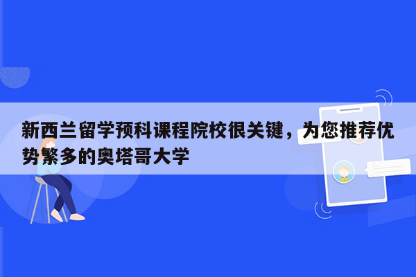 新西兰留学预科课程院校很关键，为您推荐优势繁多的奥塔哥大学