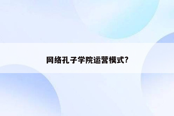 网络孔子学院运营模式?