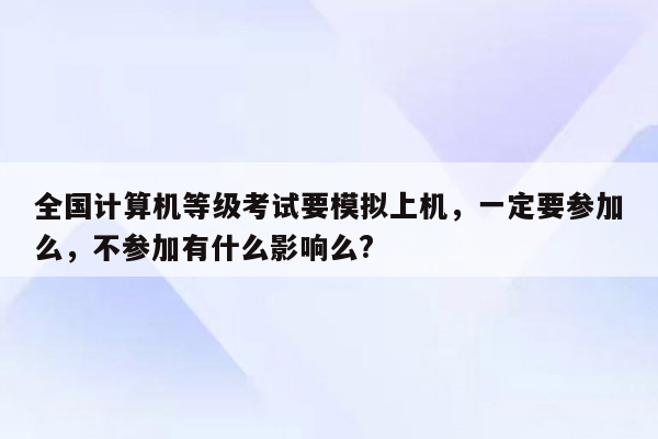 全国计算机等级考试要模拟上机，一定要参加么，不参加有什么影响么?