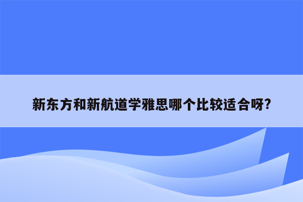 新东方和新航道学雅思哪个比较适合呀?