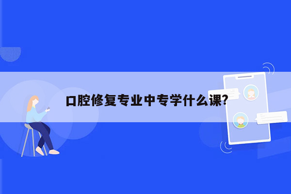 口腔修复专业中专学什么课?