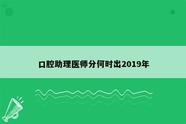 口腔助理医师分何时出2019年