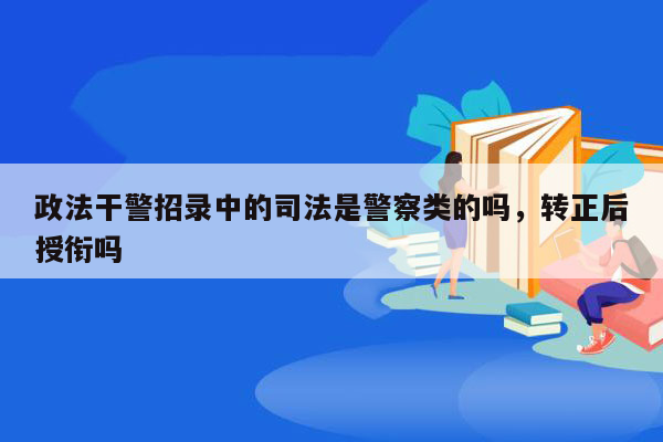 政法干警招录中的司法是警察类的吗，转正后授衔吗