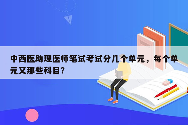 中西医助理医师笔试考试分几个单元，每个单元又那些科目？