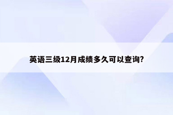 英语三级12月成绩多久可以查询?