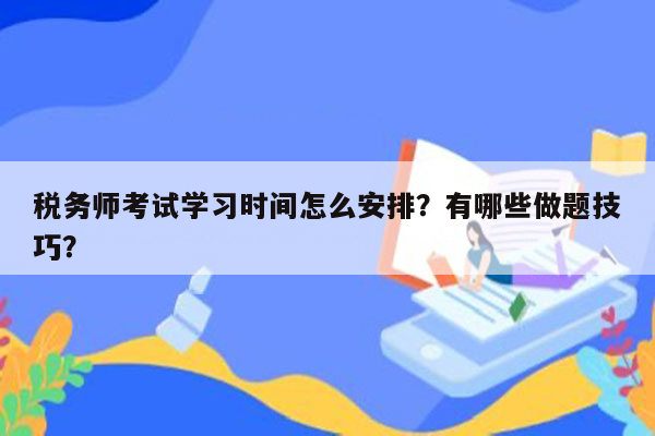 税务师考试学习时间怎么安排？有哪些做题技巧？