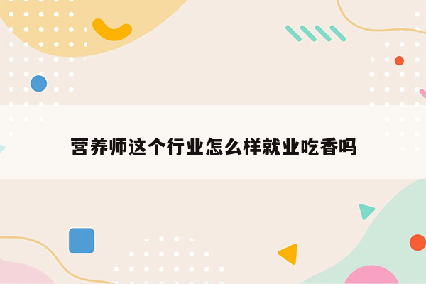 营养师这个行业怎么样就业吃香吗