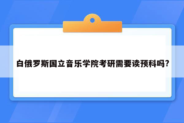 白俄罗斯国立音乐学院考研需要读预科吗?