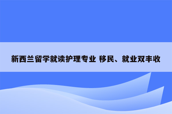 新西兰留学就读护理专业 移民、就业双丰收