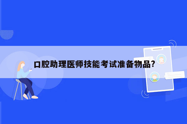 口腔助理医师技能考试准备物品?