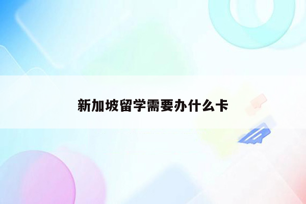 新加坡留学需要办什么卡