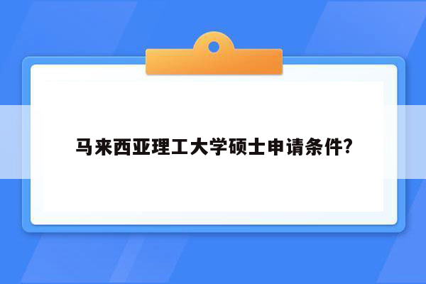 马来西亚理工大学硕士申请条件?