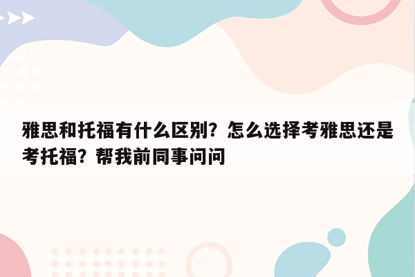 雅思和托福有什么区别？怎么选择考雅思还是考托福？帮我前同事问问