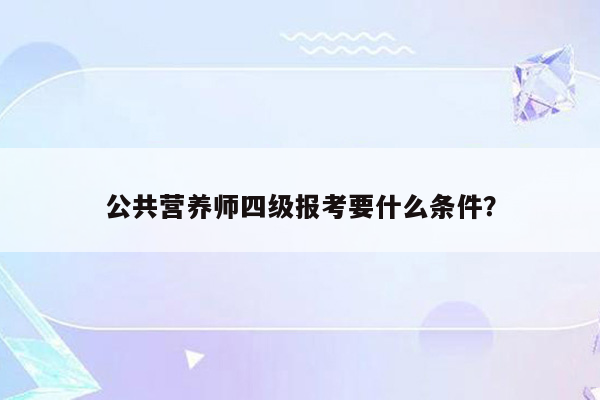 公共营养师四级报考要什么条件？