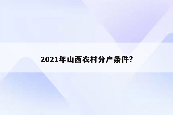 2021年山西农村分户条件?