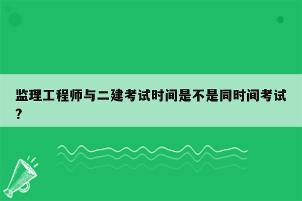 监理工程师与二建考试时间是不是同时间考试?