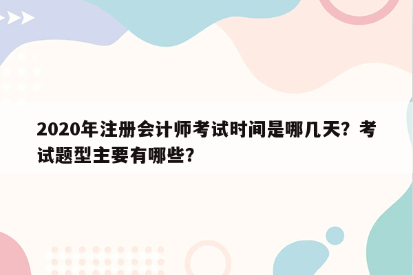 2020年注册会计师考试时间是哪几天？考试题型主要有哪些？