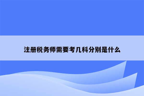 注册税务师需要考几科分别是什么