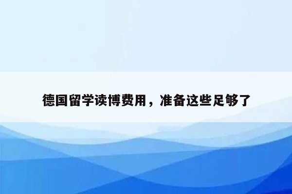 德国留学读博费用，准备这些足够了