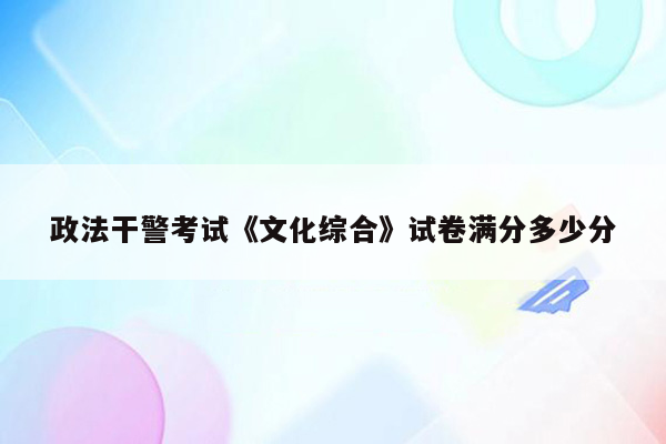 政法干警考试《文化综合》试卷满分多少分