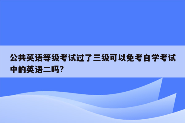 公共英语等级考试过了三级可以免考自学考试中的英语二吗?