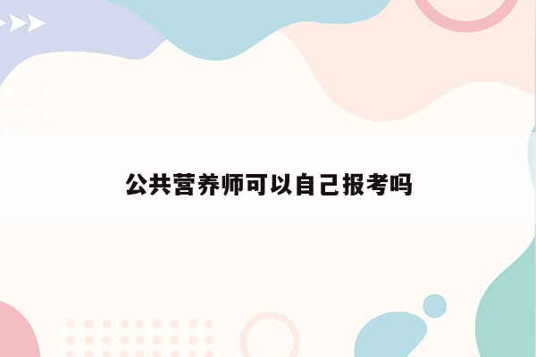 公共营养师可以自己报考吗