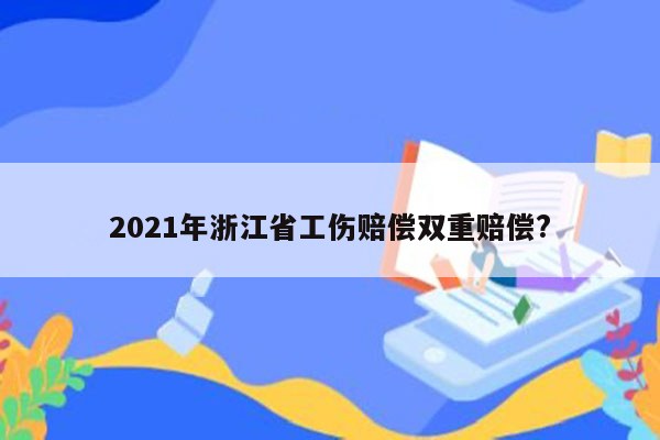 2021年浙江省工伤赔偿双重赔偿?