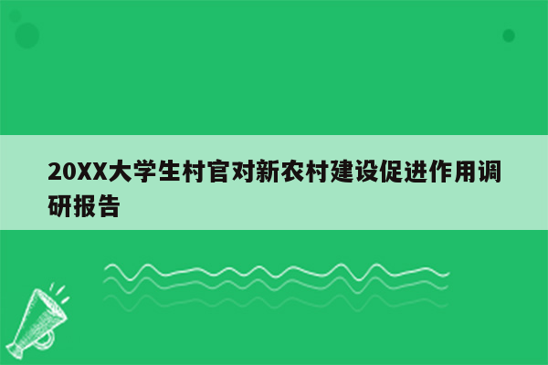 20XX大学生村官对新农村建设促进作用调研报告