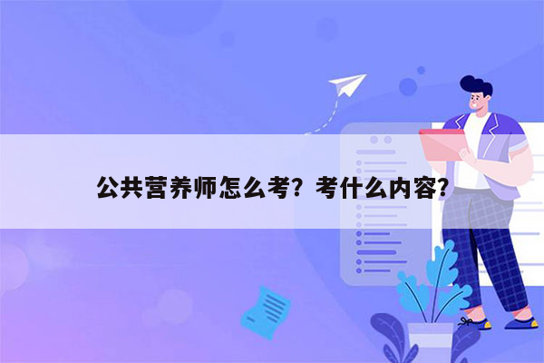 公共营养师怎么考？考什么内容？