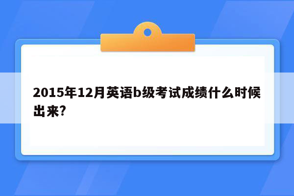 2015年12月英语b级考试成绩什么时候出来?