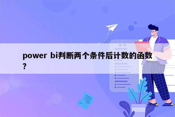 power bi判断两个条件后计数的函数?