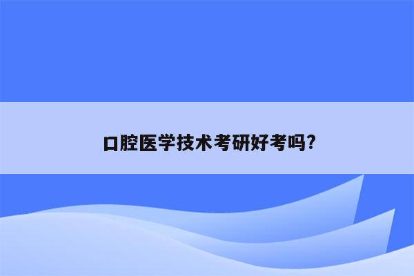 口腔医学技术考研好考吗?