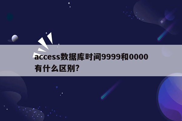 access数据库时间9999和0000有什么区别?